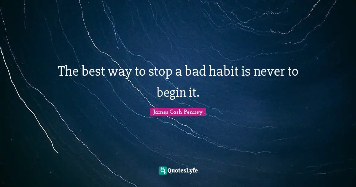 James Cash Penney Quotes: "The best way to stop a bad habit is never to begin it."