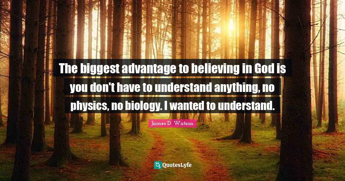 The biggest advantage to believing in God is you don't have to understand anything, no physics, no biology. I wanted to understand.