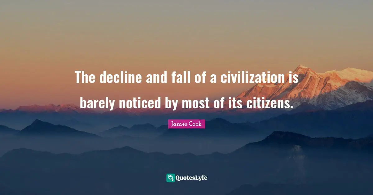 The decline and fall of a civilization is barely noticed by most of its citizens.