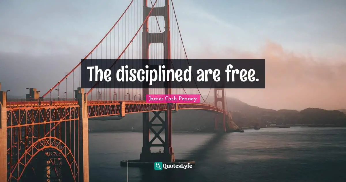 James Cash Penney Quotes: "The disciplined are free."