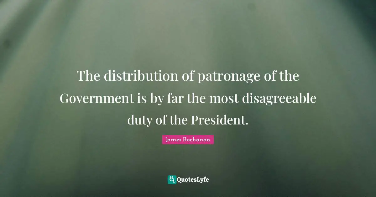 Disagreeable Quotes: "The distribution of patronage of the Government is by far the most disagreeable duty of the President."