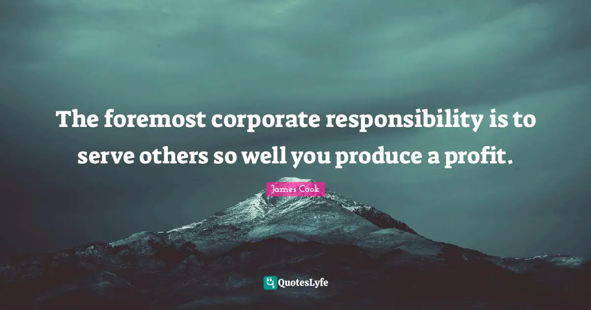 The foremost corporate responsibility is to serve others so well you produce a profit.