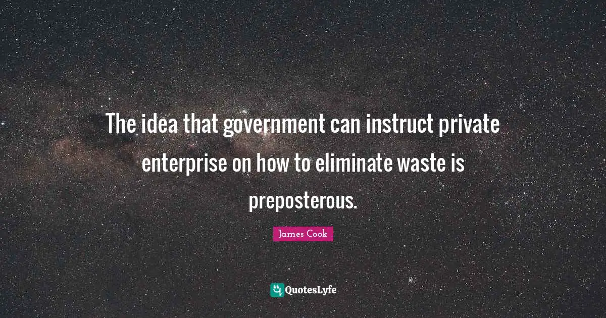 The idea that government can instruct private enterprise on how to eliminate waste is preposterous.
