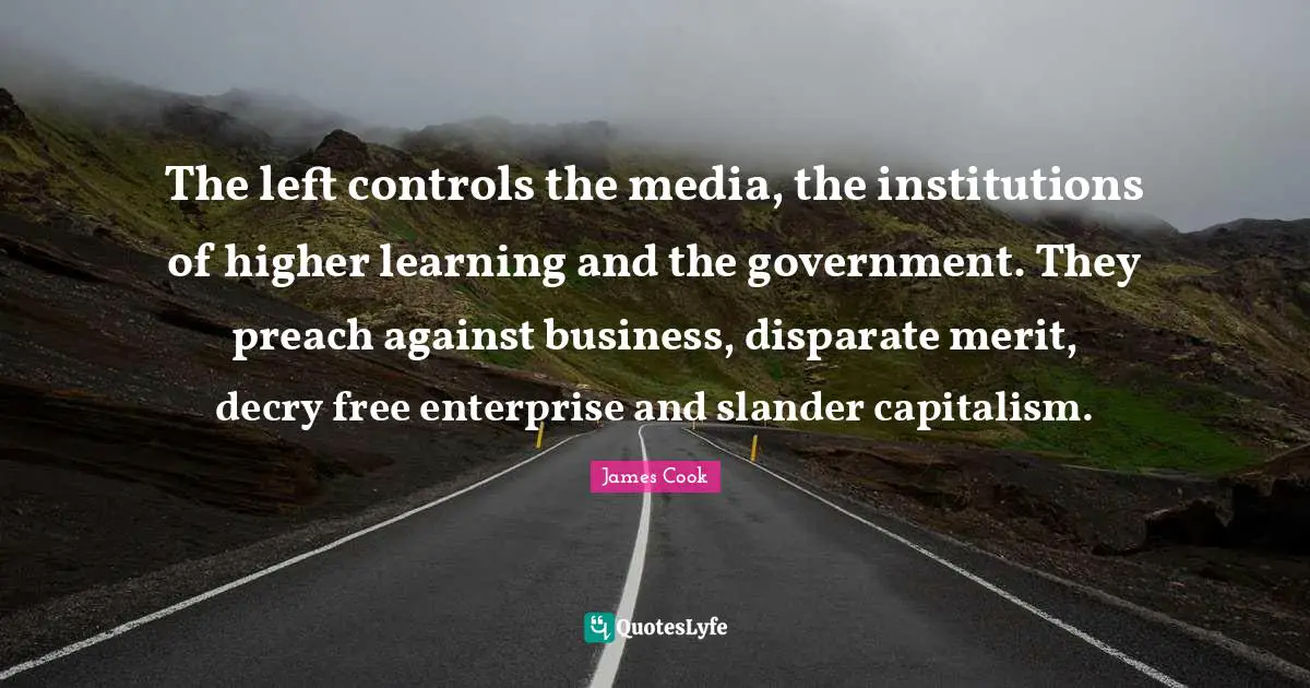 Free Enterprise Quotes: "The left controls the media, the institutions of higher learning and the government. They preach against business, disparate merit, decry free enterprise and slander capitalism."