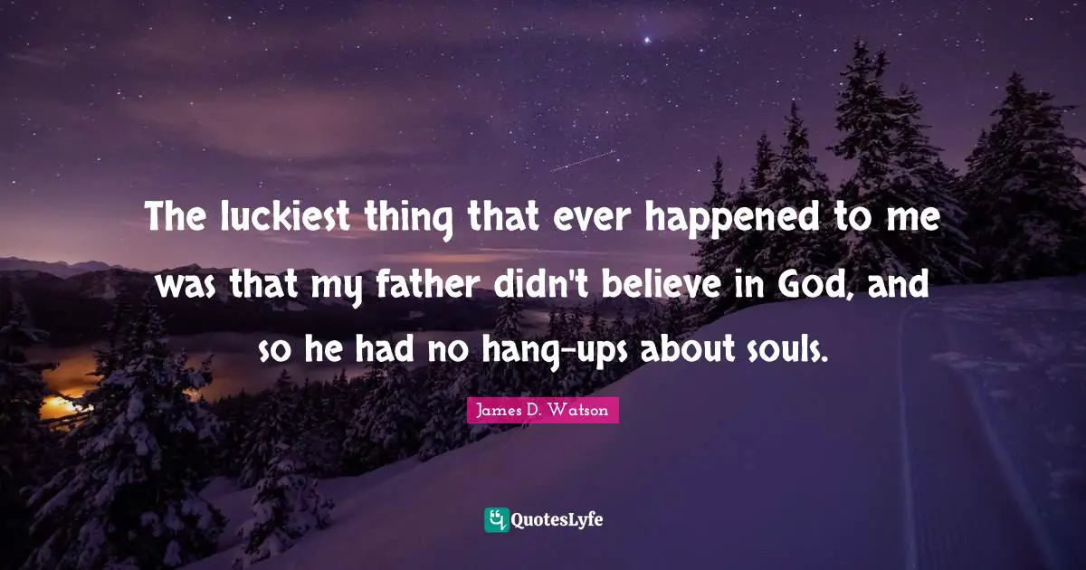 The luckiest thing that ever happened to me was that my father didn't believe in God, and so he had no hang-ups about souls.