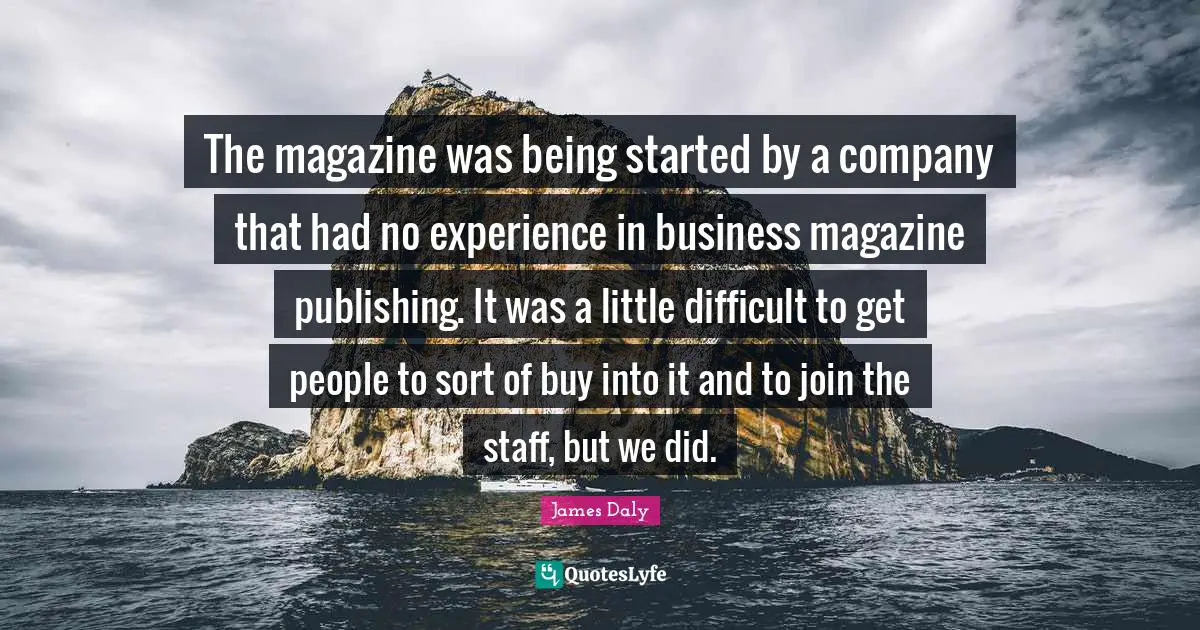 The magazine was being started by a company that had no experience in business magazine publishing. It was a little difficult to get people to sort of buy into it and to join the staff, but we did.