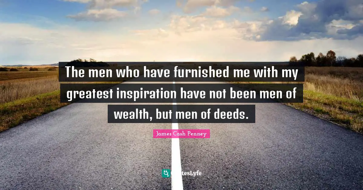James Cash Penney Quotes: "The men who have furnished me with my greatest inspiration have not been men of wealth, but men of deeds."