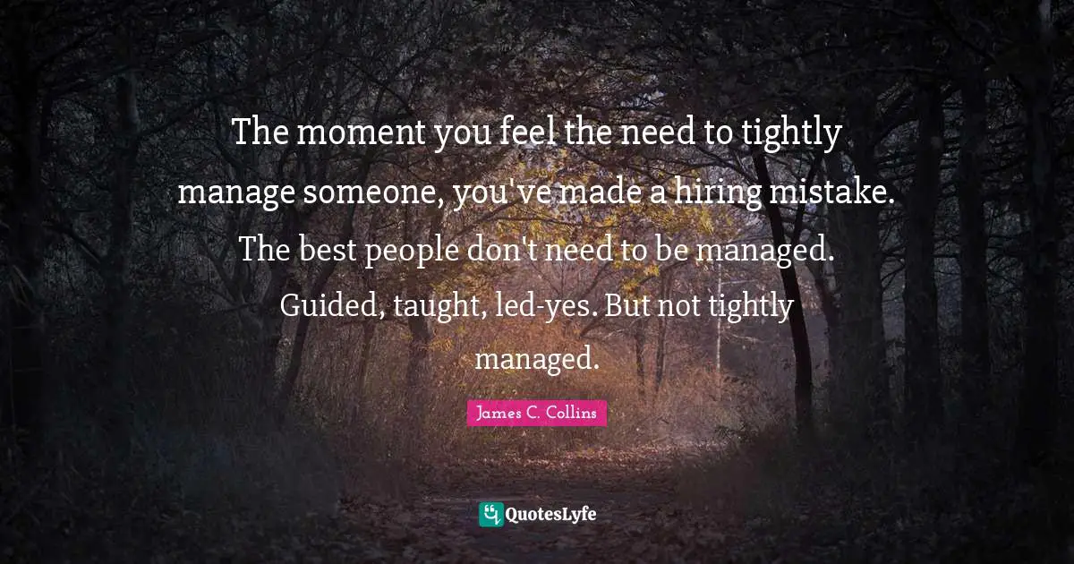 The moment you feel the need to tightly manage someone, you've made a hiring mistake. The best people don't need to be managed. Guided, taught, led-yes. But not tightly managed.