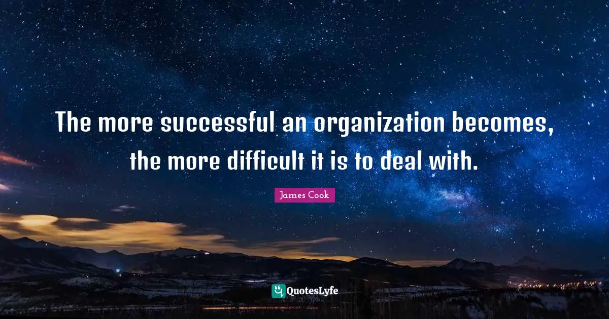 The more successful an organization becomes, the more difficult it is to deal with.