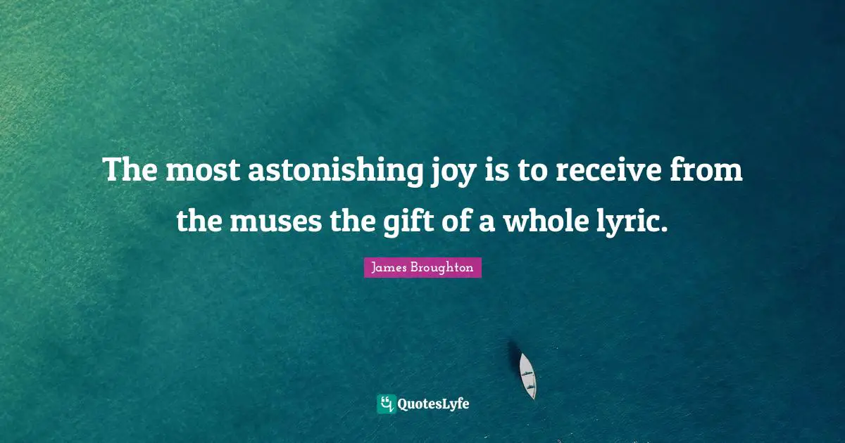 The most astonishing joy is to receive from the muses the gift of a whole lyric.