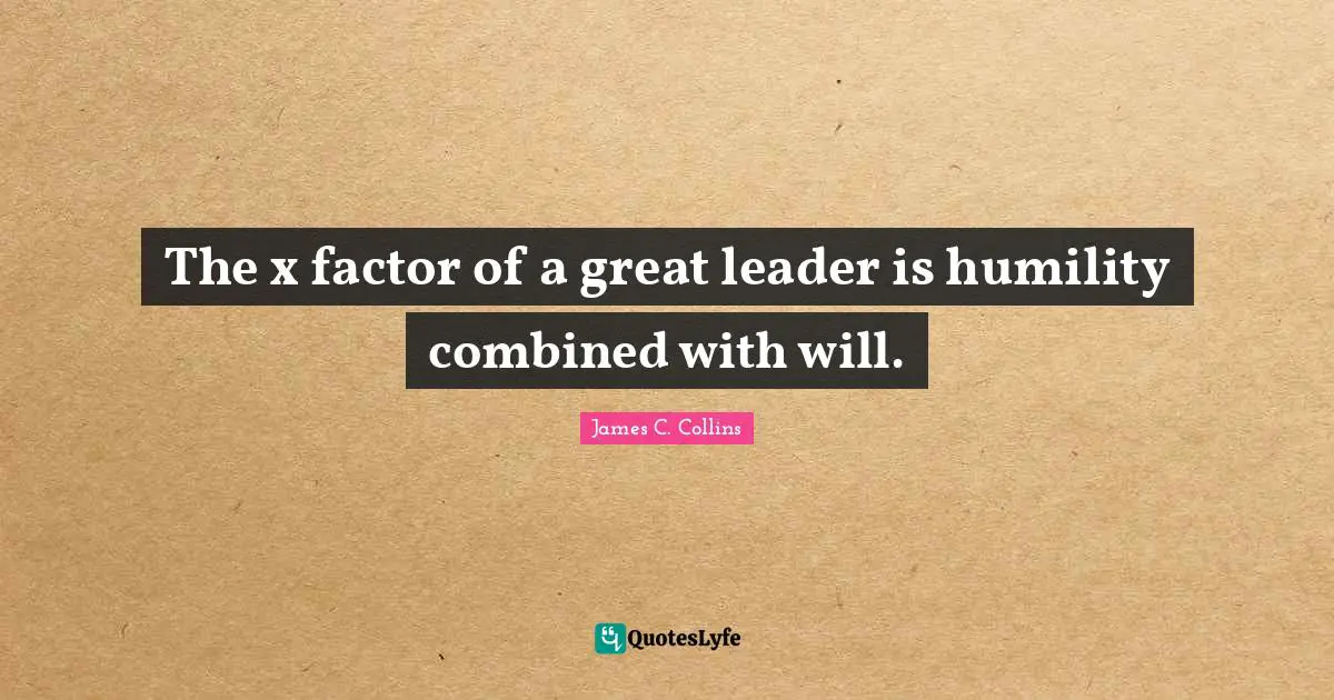 The x factor of a great leader is humility combined with will.