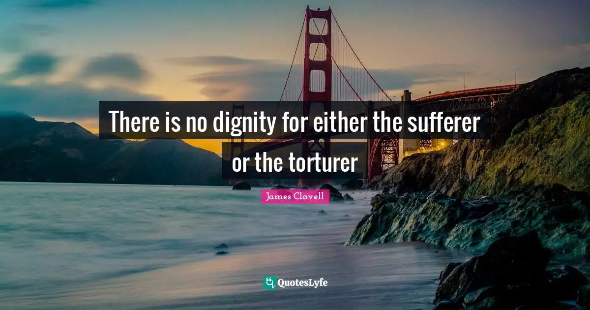There is no dignity for either the sufferer or the torturer