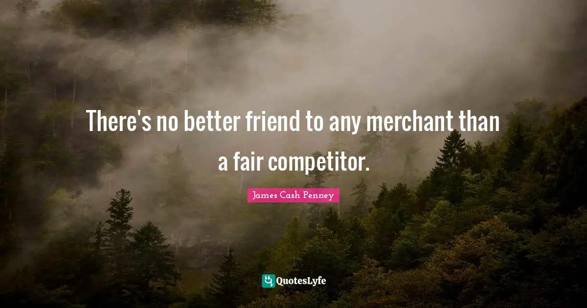 James Cash Penney Quotes: "There's no better friend to any merchant than a fair competitor."