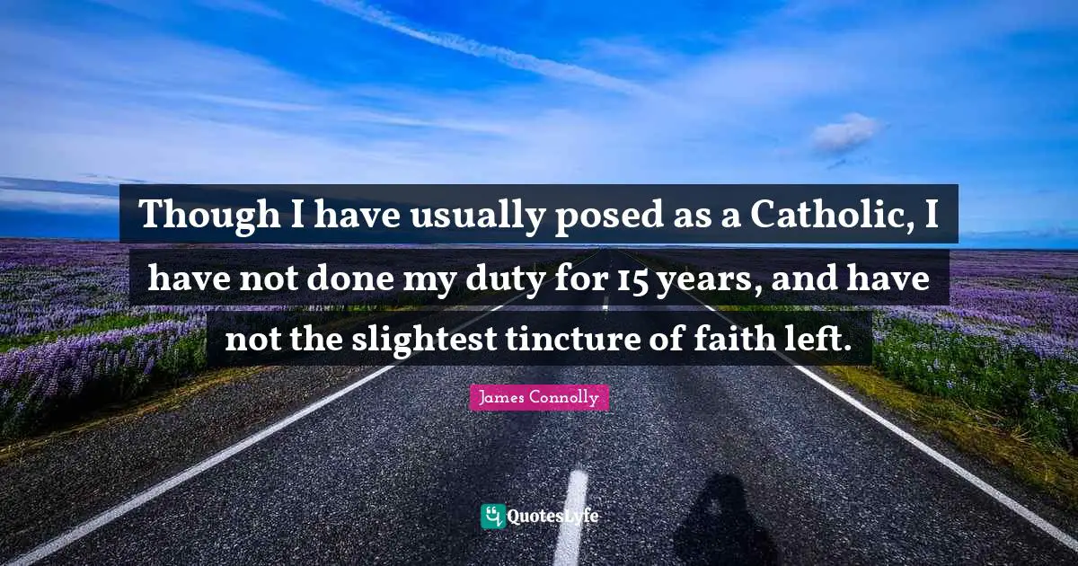 Catholic Quotes: "Though I have usually posed as a Catholic, I have not done my duty for 15 years, and have not the slightest tincture of faith left."