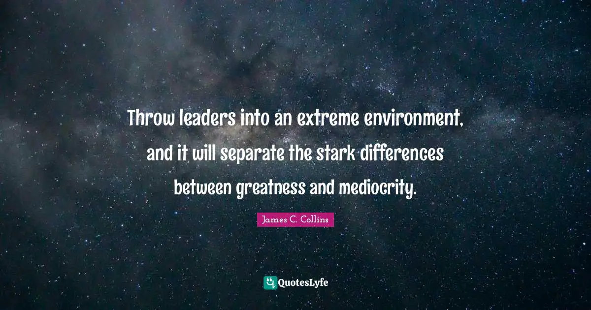 Throw leaders into an extreme environment, and it will separate the stark differences between greatness and mediocrity.