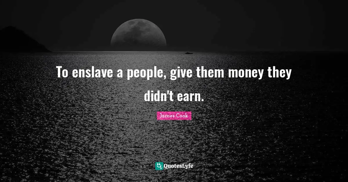 To enslave a people, give them money they didn't earn.