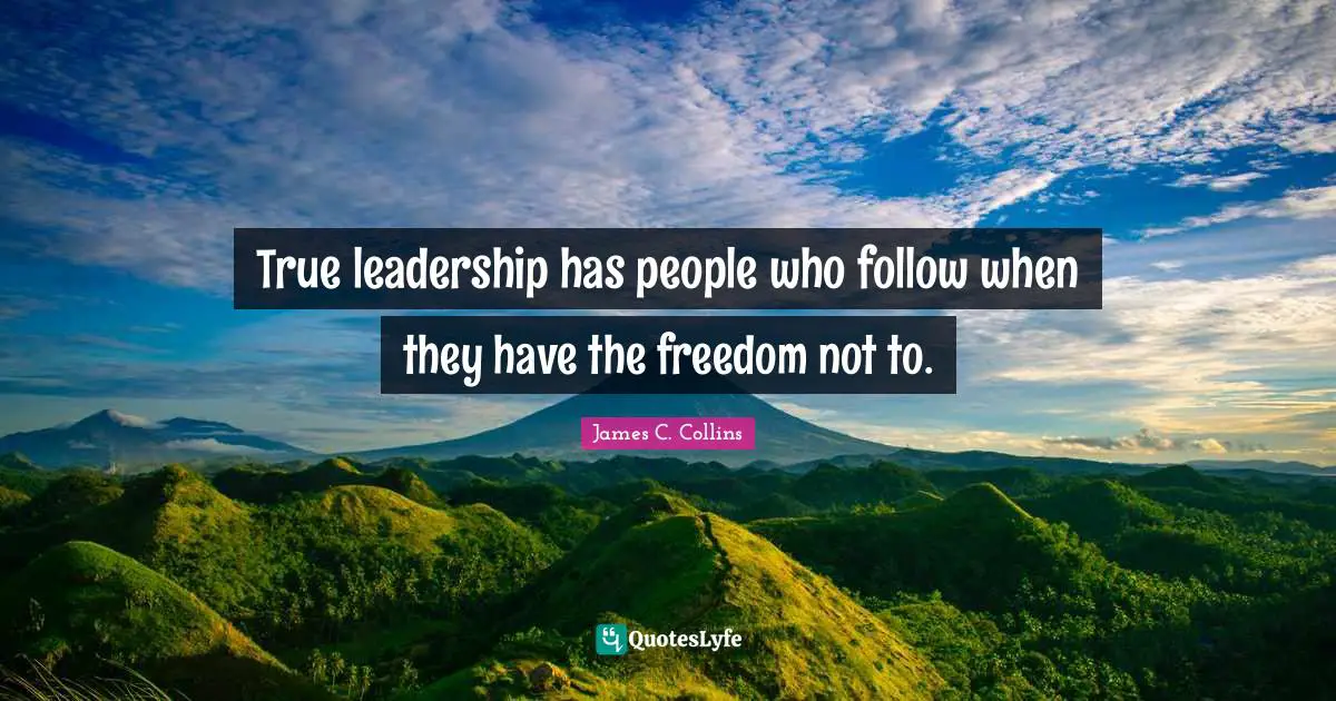 True leadership has people who follow when they have the freedom not to.
