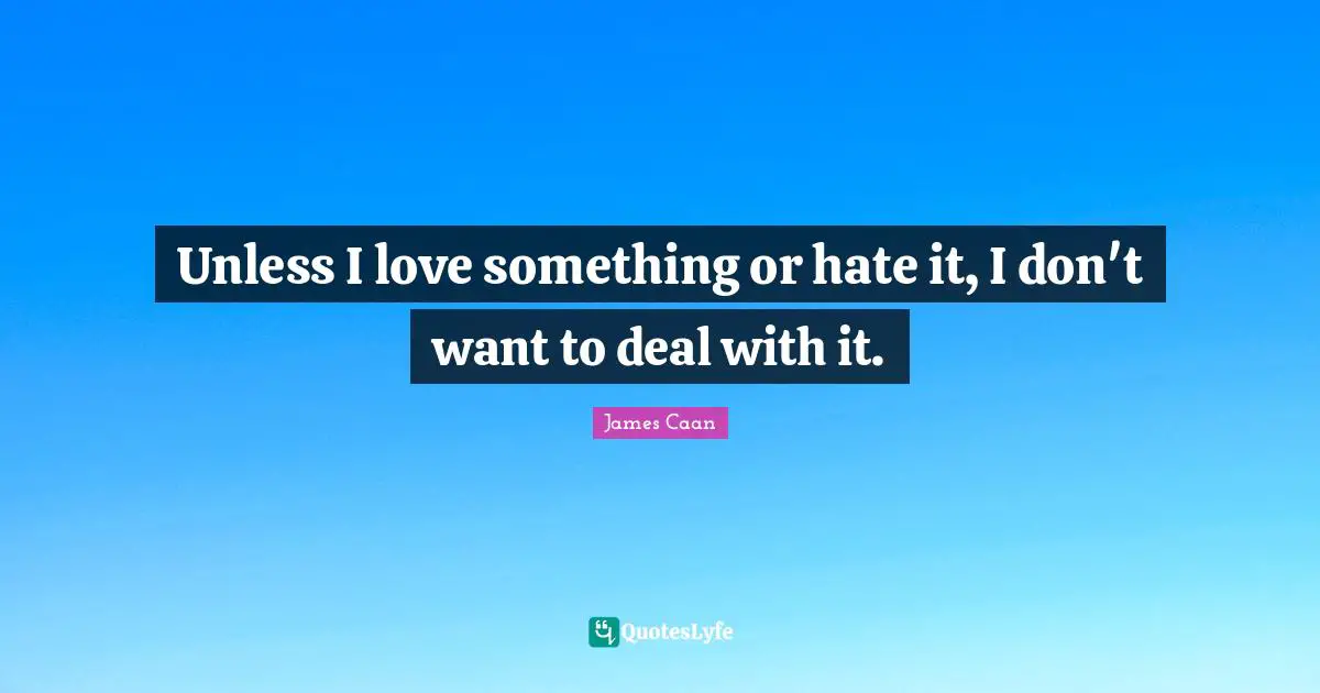 James Caan Quotes: "Unless I love something or hate it, I don't want to deal with it."