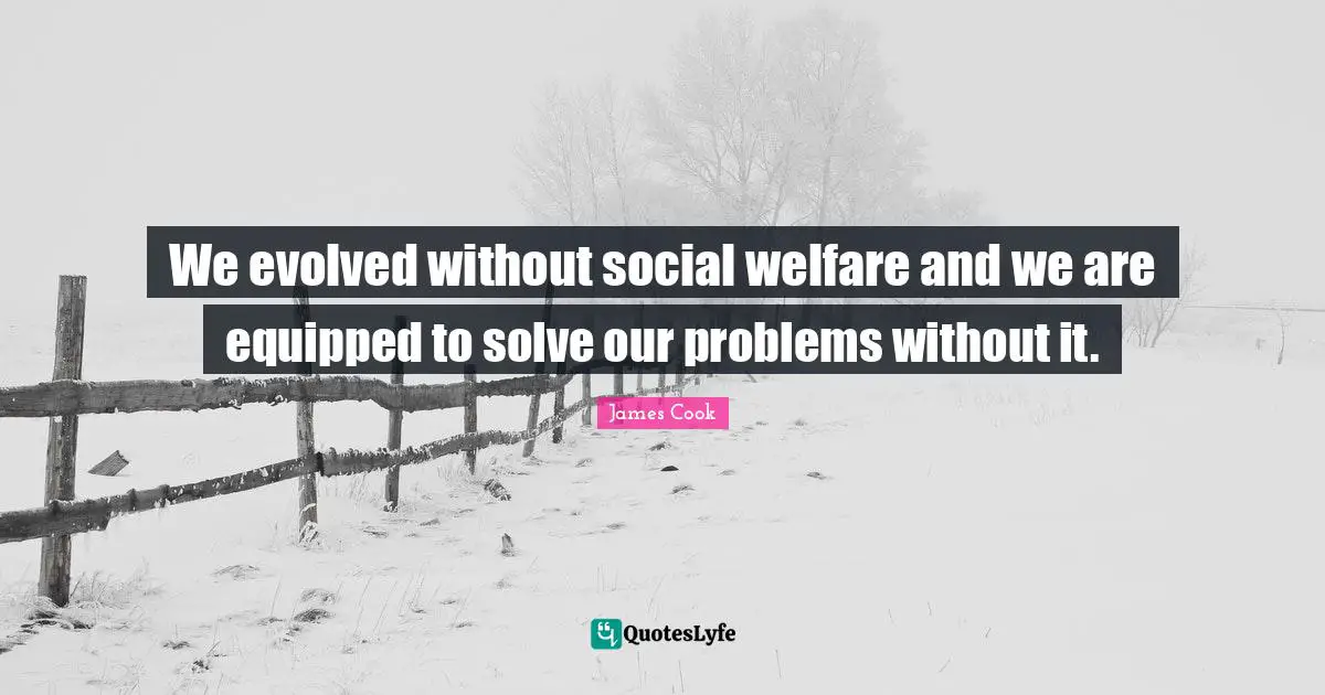 We evolved without social welfare and we are equipped to solve our problems without it.