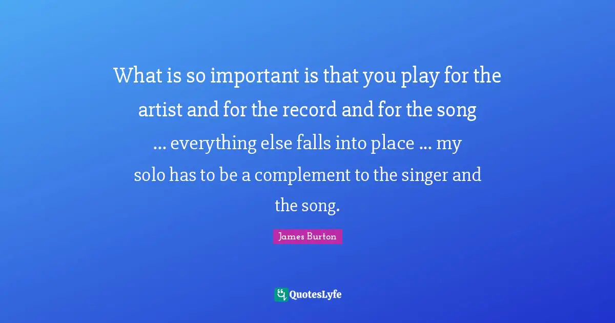 Complement Quotes: "What is so important is that you play for the artist and for the record and for the song ... everything else falls into place ... my solo has to be a complement to the singer and the song."