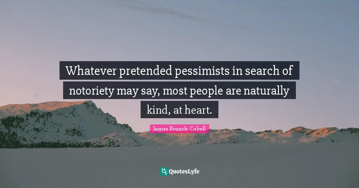 Whatever pretended pessimists in search of notoriety may say, most people are naturally kind, at heart.
