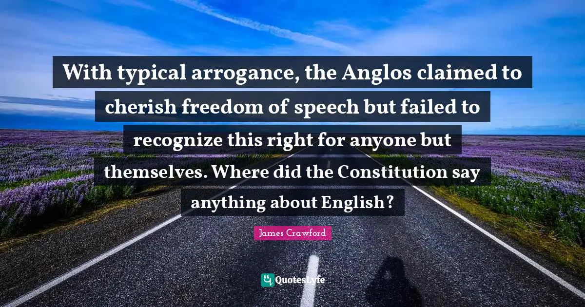 With typical arrogance, the Anglos claimed to cherish freedom of speech but failed to recognize this right for anyone but themselves. Where did the Constitution say anything about English?