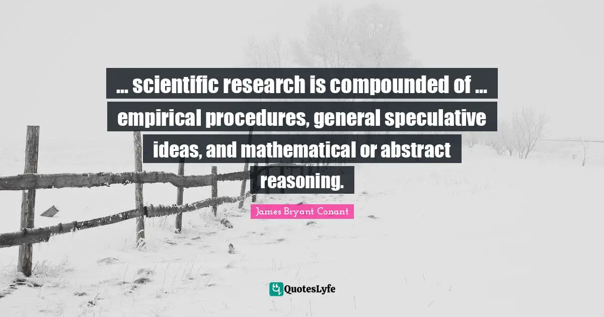 ... scientific research is compounded of ... empirical procedures, general speculative ideas, and mathematical or abstract reasoning.