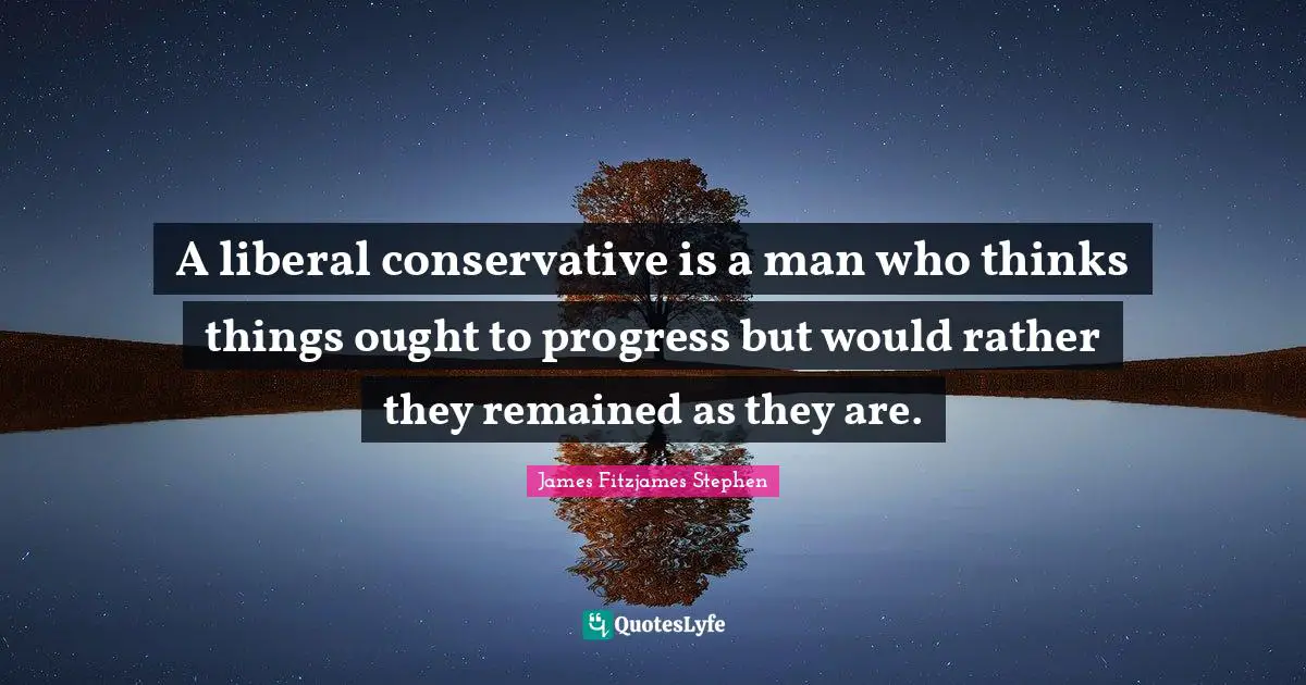 A liberal conservative is a man who thinks things ought to progress but would rather they remained as they are.