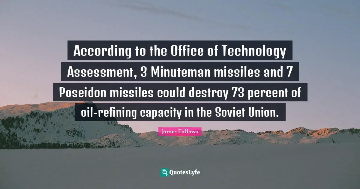 Refining Quotes: "According to the Office of Technology Assessment, 3 Minuteman missiles and 7 Poseidon missiles could destroy 73 percent of oil-refining capacity in the Soviet Union."