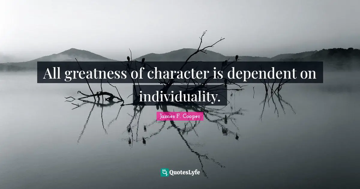 James F. Cooper Quotes: "All greatness of character is dependent on individuality."