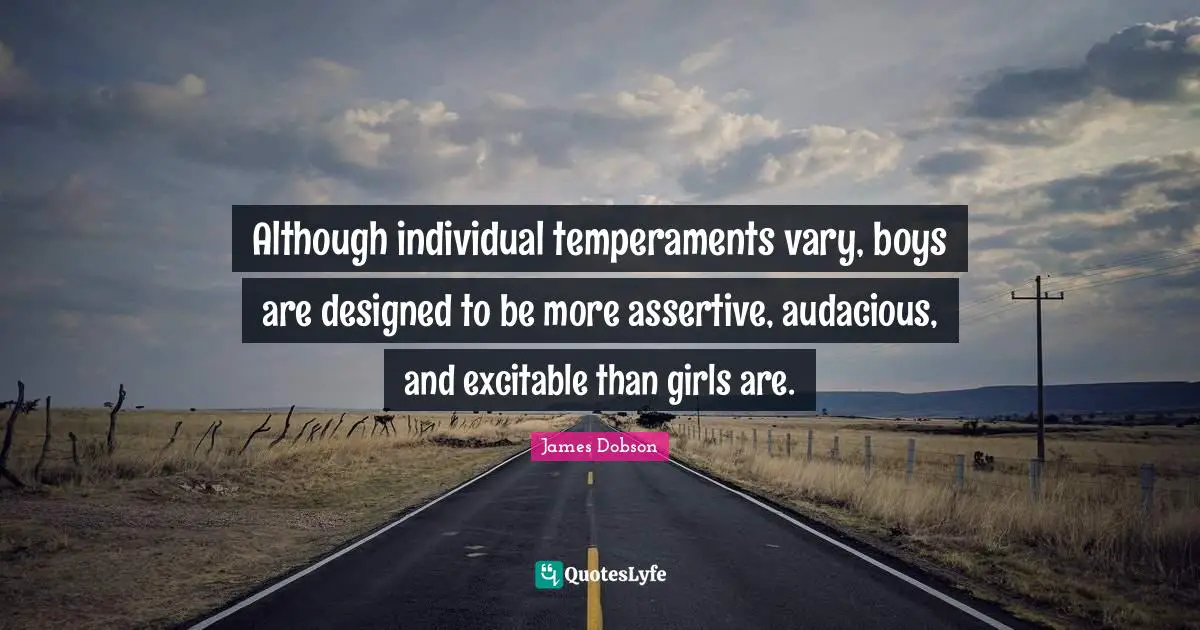 Be Assertive Quotes: "Although individual temperaments vary, boys are designed to be more assertive, audacious, and excitable than girls are."