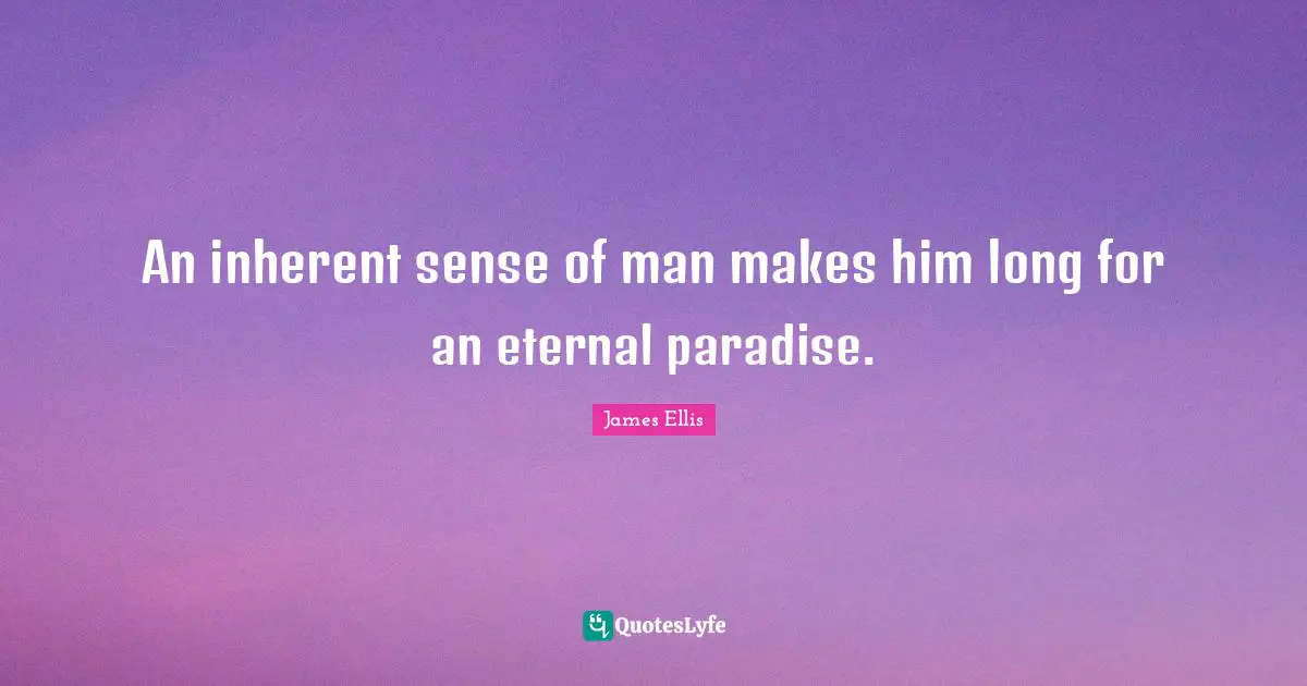 An inherent sense of man makes him long for an eternal paradise.