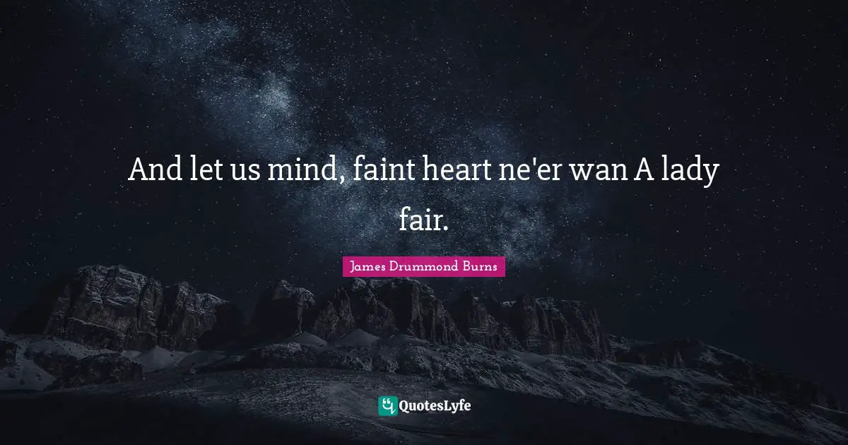 And let us mind, faint heart ne'er wan A lady fair.