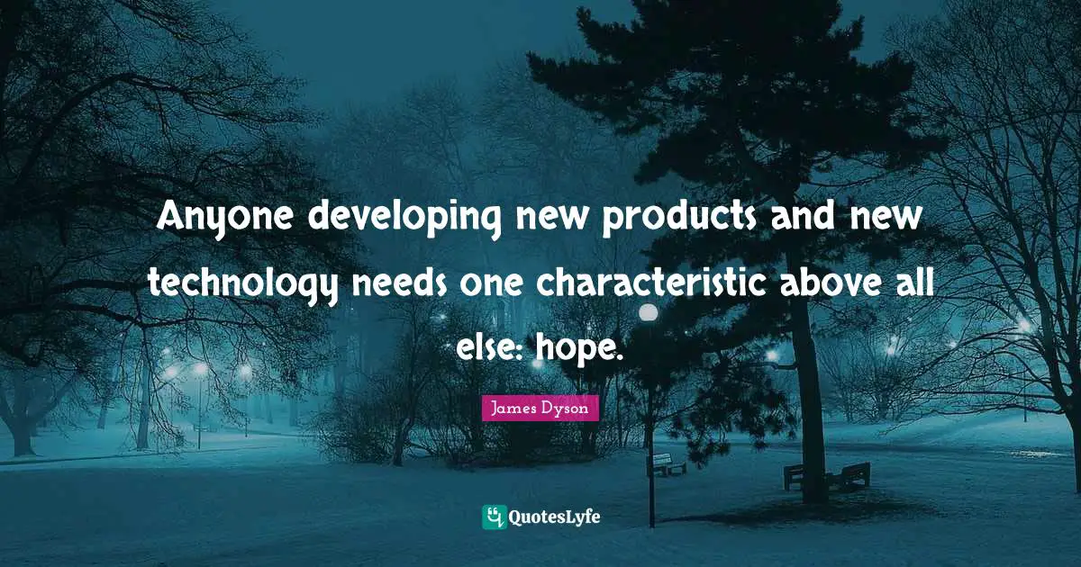 Anyone developing new products and new technology needs one characteristic above all else: hope.