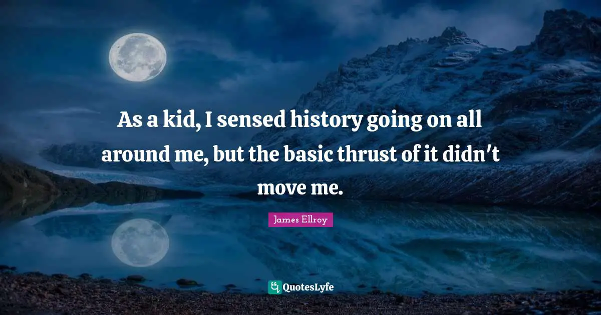 As a kid, I sensed history going on all around me, but the basic thrust of it didn't move me.