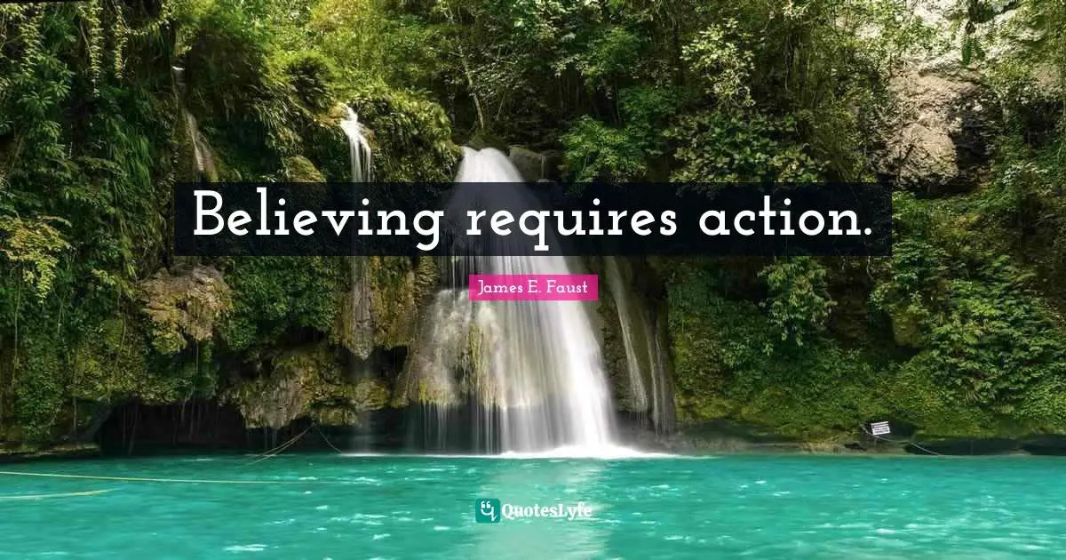James E. Faust Quotes: "Believing requires action."