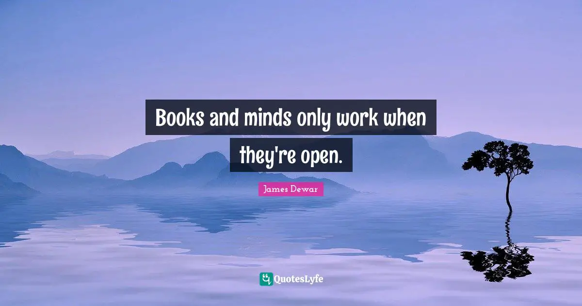 James Dewar Quotes: "Books and minds only work when they're open."