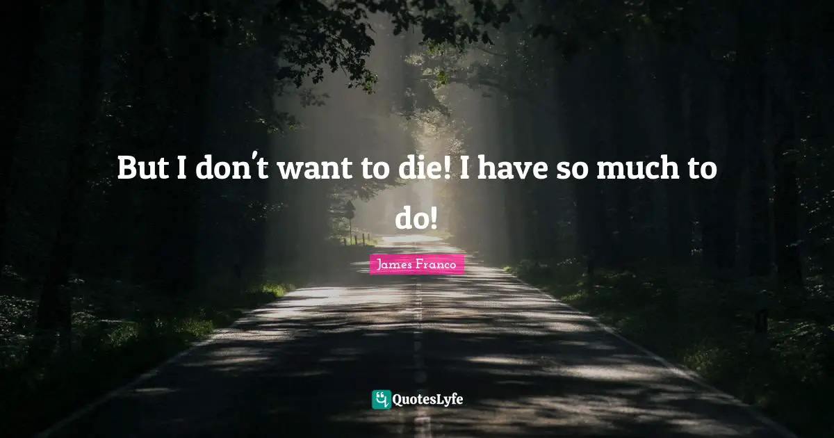 But I don't want to die! I have so much to do!