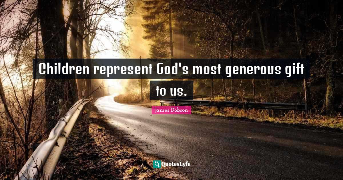 Children represent God's most generous gift to us.... Quote by James