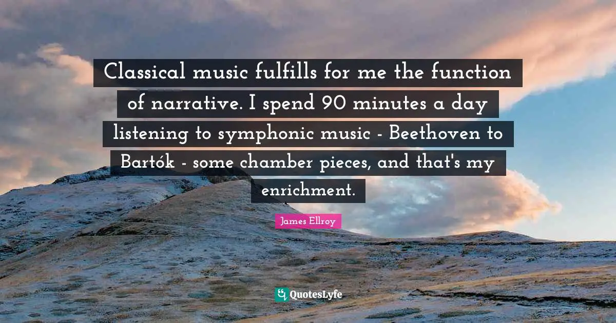 Enrichment Quotes: "Classical music fulfills for me the function of narrative. I spend 90 minutes a day listening to symphonic music - Beethoven to Bartók - some chamber pieces, and that's my enrichment."