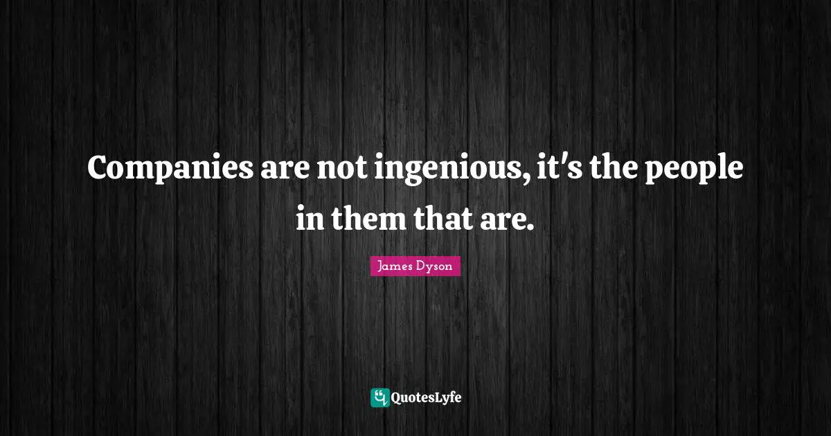 Companies are not ingenious, it's the people in them that are.