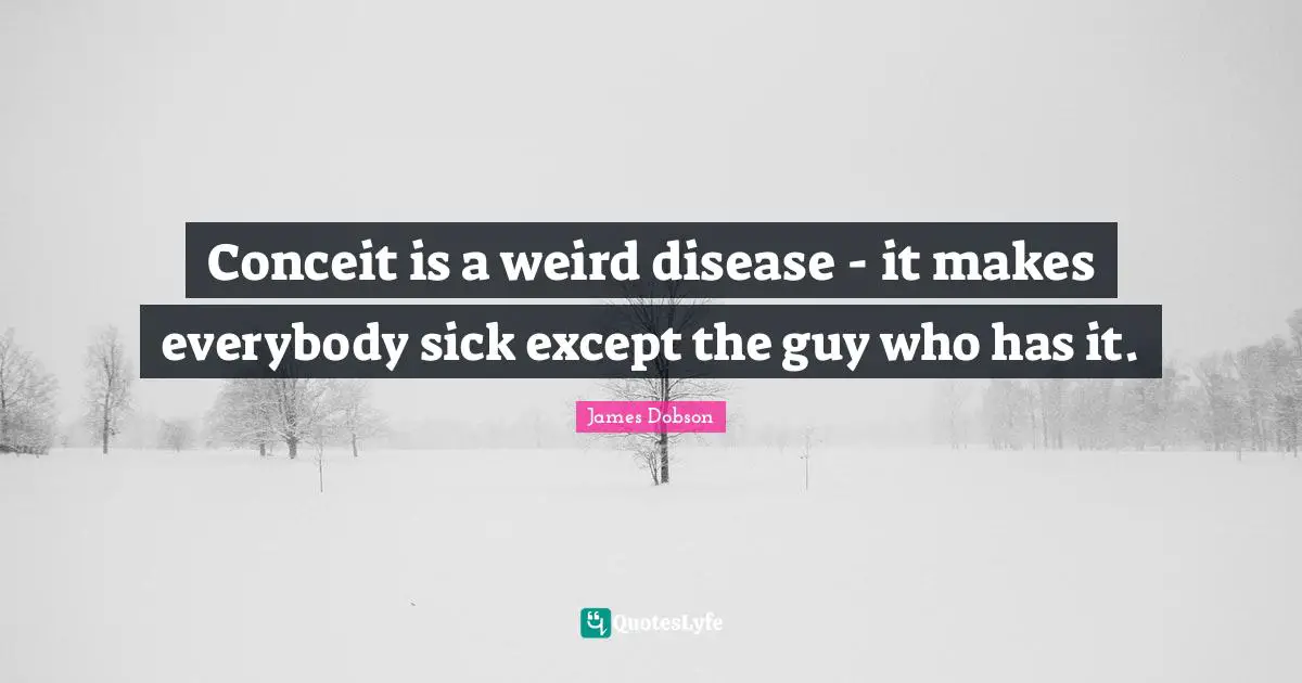 Conceit Quotes: "Conceit is a weird disease - it makes everybody sick except the guy who has it."