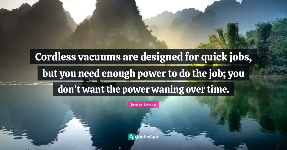 Cordless vacuums are designed for quick jobs, but you need enough power to do the job; you don't want the power waning over time.