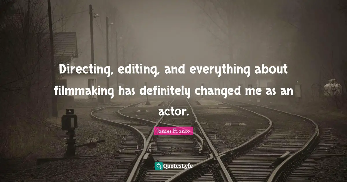 Directing, editing, and everything about filmmaking has definitely changed me as an actor.