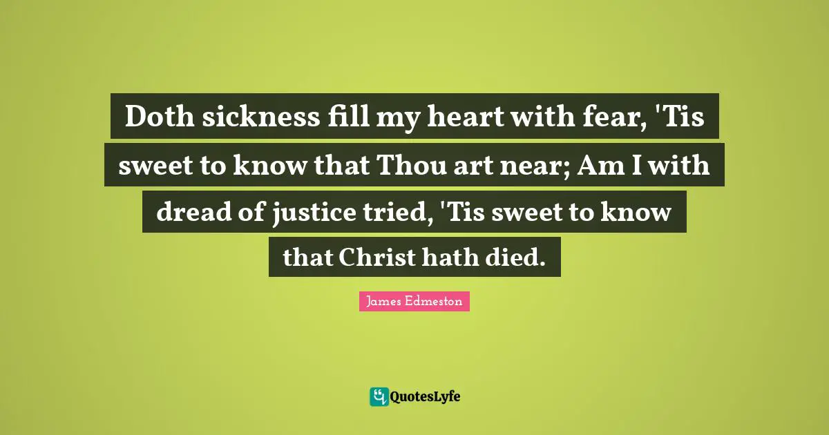 Doth sickness fill my heart with fear, 'Tis sweet to know that Thou art near; Am I with dread of justice tried, 'Tis sweet to know that Christ hath died.