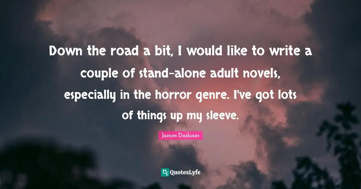 Down the road a bit, I would like to write a couple of stand-alone adult novels, especially in the horror genre. I've got lots of things up my sleeve.