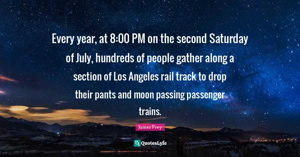 Every year, at 8:00 PM on the second Saturday of July, hundreds of people gather along a section of Los Angeles rail track to drop their pants and moon passing passenger trains.