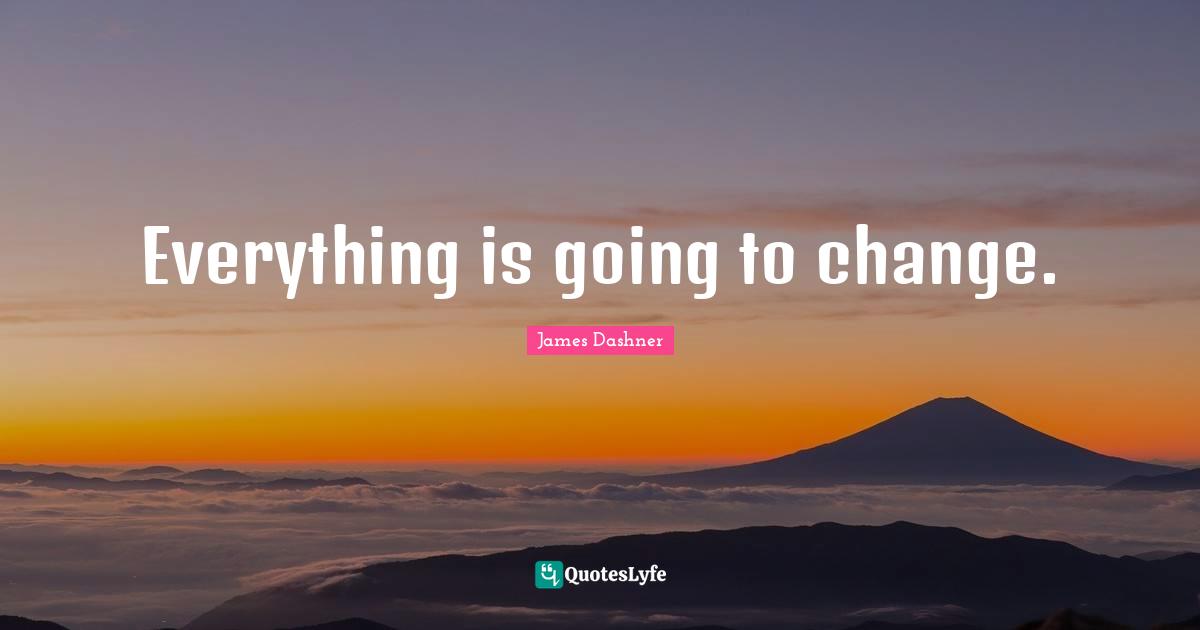 Everything is going to change.