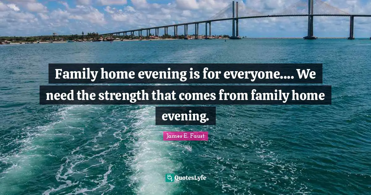 James E. Faust Quotes: "Family home evening is for everyone.... We need the strength that comes from family home evening."