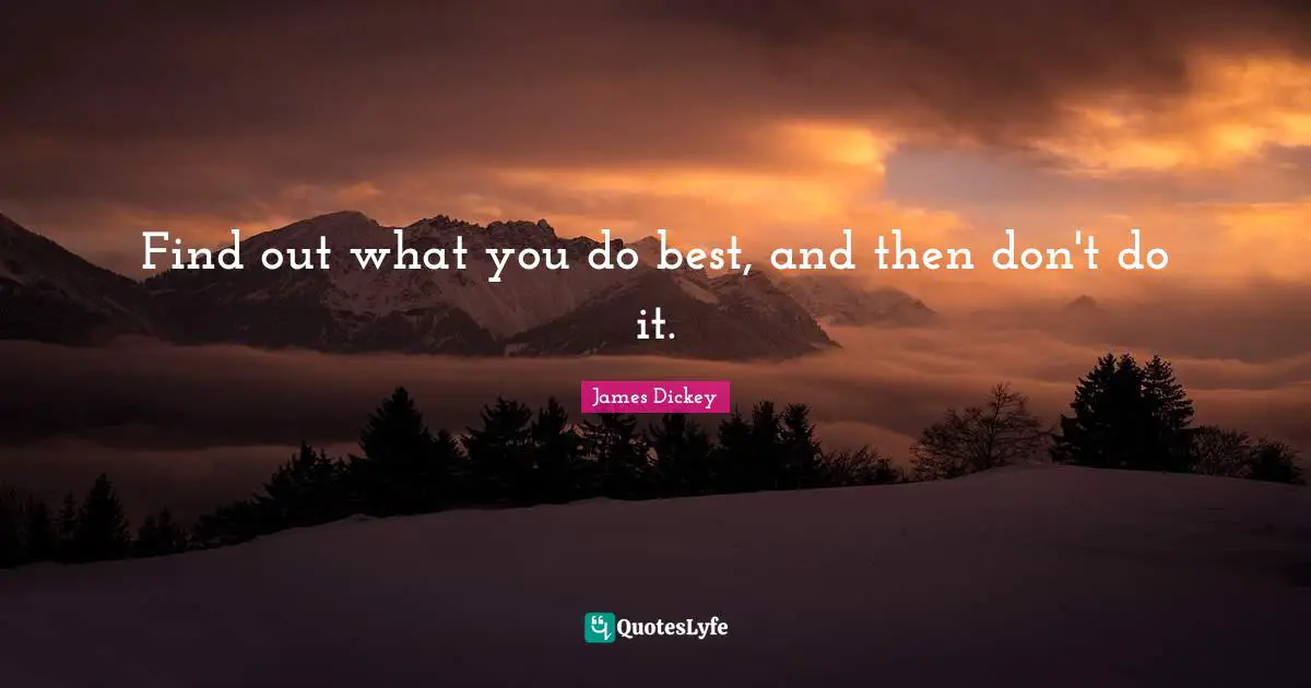 James Dickey Quotes: "Find out what you do best, and then don't do it."